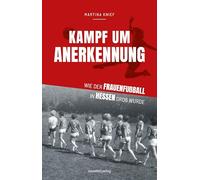 Kampf um Anerkennung: Wie der Frauenfußball in Hessen groß wurde | Von Lotte Specht über Heidi Herbst, Helga Altvater bis zu Birgit Prinz, Nia Künzer, Julia Boike und noch vielen mehr