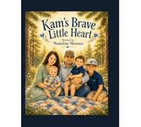 Kam's Brave Little Heart: A Heart Warrior's Story of Faith, Family and Courage