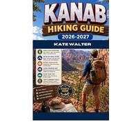 KANAB HIKING GUIDE 2026-2027: Adventure Guides to Permits, Slot Canyons, Hidden Arches, Scenic Trails, and Expert Itineraries Across Utah’s Red Rock Wilderness (The Ultimate Hiking Guide Series)