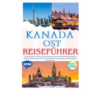 KANADA OST REISEFÜHRER 2026: Sechs Provinzen von Ontario bis Neufundland mit Atlantikküsten, frankophonen Städten, maritimen Traditionen, Wildnis ... Reiseplanung (Kanadas Horizonte 2026)
