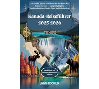 Kanada-Reiseführer 2025-2026: Entdecken, planen und erleben Sie das Beste des hohen Nordens - 7-tägige Highlights, Familienabenteuer, Budget Tipps und Geheimtipps