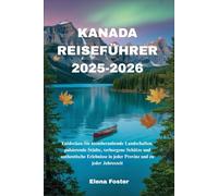 KANADA REISEFÜHRER 2025-2026: Entdecken Sie atemberaubende Landschaften, pulsierende Städte, verborgene Schätze und authentische Erlebnisse in jeder Provinz und zu jeder Jahreszeit