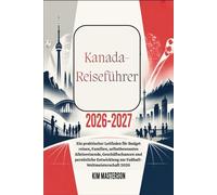 Kanada-Reiseführer 2026-2027: Ein praktischer Leitfaden für Budget reisen, Familien, selbstbewusstes Alleinreisende, Geschäftschancen und persönliche Entwicklung zur Fußball-Weltmeisterschaft 2026