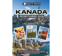 Kanada Reiseführer 2026: Toronto, Vancouver, Montreal, Quebec City und darüber hinaus mit lokalen Tipps, saisonalen Wundern und einem besonderen Blick auf die Austragungsorte der Weltmeisterschaft