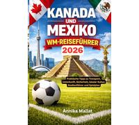 KANADA UND MEXIKO WM-REISEFÜHRER: Praktische Tipps zu Transport, Unterkunft, Sicherheit, lokaler Kultur, Stadionführer und Spielplan