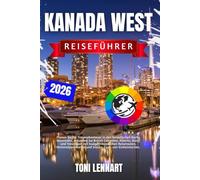 Kanada West Reiseführer 2026: Planen Sie Ihr Traumabenteuer in den kanadischen Rocky Mountains, erkunden Sie British Columbia, Alberta, Banff und ... und Insider-Tipps von Einheimischen.