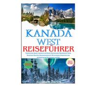 KANADA WEST REISEFÜHRER 2026: Vancouver, Banff, Jasper & die Rocky Mountains: Praktische Tipps, Roadtrip-Routen, Begegnungen mit Wildtieren, Spartipps und authentische Erlebnisse vor Ort