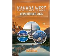 Kanada West Reiseführer 2026: Vancouver, Banff & Jasper: Roadtrips, Begegnungen mit Wildtieren und unvergessliche Erlebnisse