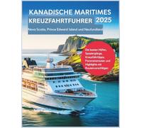 Kanadische Maritimes Kreuzfahrtführer 2025: Nova Scotia, Prince Edward Island und Neufundland - Die besten Häfen, Spaziergänge, Kreuzfahrttipps, Panoramarouten und Highlights mit Routenvorschlägen