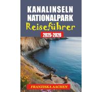 Kanalinseln Nationalpark Reiseführer: Der ultimative Reiseführer zu Kaliforniens wilden Inseln, Wanderwegen und Ausflugsrouten.