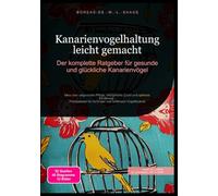 Kanarienvogelhaltung leicht gemacht: Der komplette Ratgeber für gesunde und glückliche Kanarienvögel