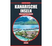 Kanarische Inseln Reiseführer 2026: Ihr vollständiger Leitfaden zur Erkundung der atemberaubenden Strände, der reichen Kultur, der wichtigsten ... Tipps für den perfekten Inselurlaub