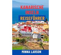 KANARISCHE INSELN REISEFÜHRER: Entdecken Sie Teneriffa, Gran Canaria, Lanzarote und Fuerteventura - Top-Strände, malerische Wanderungen, Vulkantouren, ... für das ultimative Spanien-Abenteuer
