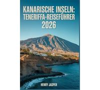KANARISCHE INSELN: TENERIFFA-REISEFÜHRER 2026: Ihr umfassender Begleiter für Strände, Natur, Tipps & Kosten, Essen, Sehenswürdigkeiten & Reiserouten