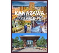 KANAZAWA GUIA DE VIAGENS 2026: Explore e vivencie o melhor de Kanazawa