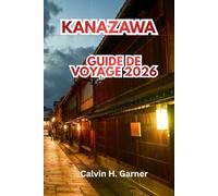 Kanazawa Guide De Voyage 2026: Découvrez le jardin Kenrokuen, les quartiers de samouraïs, l'artisanat traditionnel, la cuisine japonaise, les sites ... une expérience culturelle japonaise parfaite