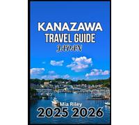 KANAZAWA JAPAN TRAVEL GUIDE 2025 2026: A Practical Companion to Tea Houses, Museums, and Craftsmanship