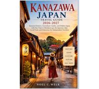 Kanazawa Japan Travel Guide 2026-2027: Samurai Districts, Kenrokuen Garden with Day Trips to Shirakawa-go, the Japanese Alps, Local Food, and Itineraries for Independent Travelers