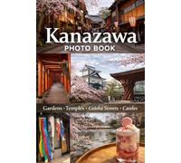 Kanazawa Photo Book: Gardens, Geisha Streets, Castles, and Seasons in Japan’s Most Beautiful City (Japan Photography Series)