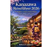 Kanazawa Reiseführer 2026: Der Begleiter zu Japans Kulturschätzen - Gärten, Samurai-Viertel, Essen, Feste und verborgene Schätze