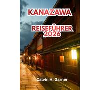 Kanazawa Reiseführer 2026: Entdecken Sie den Kenrokuen-Garten, die Samurai-Bezirke, traditionelle Handwerkskunst, japanische Küche, historische ... Ihr perfektes kulturelles Erlebnis in Japan