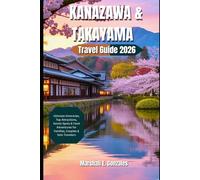KANAZAWA & TAKAYAMA TRAVEL GUIDE 2026: Ultimate Itineraries, Top Attractions, Secret Spots & Food Adventures for Families, Couples & Solo Travelers