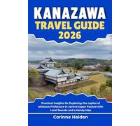 Kanazawa Travel Guide 2026: Practical Insights for Exploring the capital of Ishikawa Prefecture in central Japan Packed with Local Secrets and a Handy Map (Destination Unlocked with Local Map Secrets)
