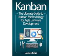 Kanban: The Ultimate Guide to Kanban Methodology for Agile Software Development