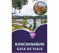 KANCHANABURI GUÍA DE VIAJE 2026: Explorar ríos, principales atracciones, lugares históricos, parques nacionales, cascadas, gastronomía local, ... planificar tu viaje al oeste de Tailandia.