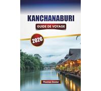 KANCHANABURI GUIDE DE VOYAGE 2026: Découvrez les principales attractions, sites historiques, cuisine locale et expériences culturelles en Thaïlande