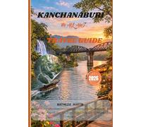 KANCHANABURI TRAVEL GUIDE 2026: Thailand: Hidden Waterfalls, River Kwai Stories, Jungle Escapes, Cultural Treasures & Smart Itineraries.