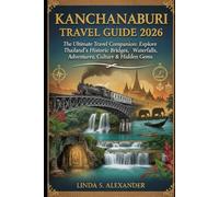 Kanchanaburi Travel Guide 2026: The Ultimate Travel Companion: Explore Thailand’s Historic Bridges, Waterfalls, Adventures, Culture & Hidden Gems