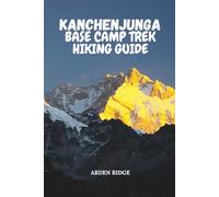KANCHENJUNGA BASE CAMP TREK HIKING GUIDE: Your Ultimate Adventure Through the Eastern Himalayas, Remote Villages, and Majestic Peaks (Trailblazers: Ultimate Hiking Adventures Series)