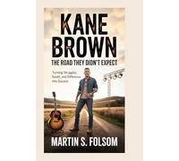 Kane Brown: The Road They Didn’t Expect: Turning Struggles, Doubt, and Difference Into Success