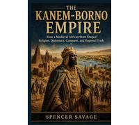 Kanem-Borno Empire: How a Medieval African State Shaped Religion, Diplomacy, Conquest, and Regional Trade (Worlds Empires Collection)