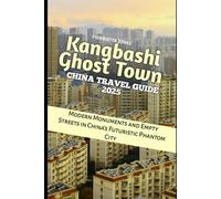 Kangbashi Ghost Town China Travel Guide 2025: Modern Monuments and Empty Streets in China’s Futuristic Phantom City (TRAVEL BOOKS)