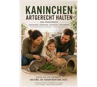 Kaninchen artgerecht halten - Das Praxisbuch: Gehege, Ernährung, Vergesellschaftung, Beschäftigung, Gesundheitsvorsorge und häufige Haltungsfehler - ... Kaninchenleben in Innen- und Außenhaltung