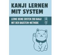Kanji lernen mit System: Lerne deine ersten 200 japanischen Kanji mit der Baustein-Methode: Lesungen, Eselsbrücken und Schreibübungen für den Alltag | ... (Japanisch lernen für Anfänger)