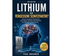 Kann Lithium vor Demenz schützen?: Was die neue Forschung über Alzheimer, Gedächtnisverlust und die erstaunliche Wirkung eines unterschätzten Elements zeigt.