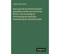 Kann und soll ein NeuDeutschland geschaffen werden und auf welche Weise? I. Ein Vorschlag zur Verwerthung der deutschen Auswandrung im nationalen Sinne