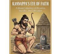 Kannappa's Eye of Faith: A Hunter's Journey of Devotion, Sacrifice, and Liberation