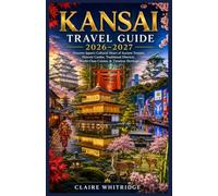 KANSAI TRAVEL GUIDE 2026-2027: Discover Japan's Cultural Heart of Ancient Temples, Historic Castles, Traditional Districts, World-Class Cuisine & Timeless Heritage