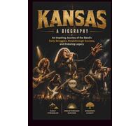 KANSAS A BIOGRAPHY: An Inspiring Journey of the Band’s Early Struggles, Breakthrough Success, and Enduring Legacy