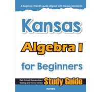 Kansas Algebra I for Beginners: High School Standardized Testing and Home School Study Guide