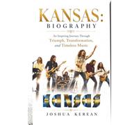 KANSAS: BIOGRAPHY: An Inspiring Journey Through Triumph, Transformation, and Timeless Music