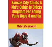 Kansas City Chiefs A Kid's Guide to Chiefs Kingdom For Young Fans Ages 8 and Up