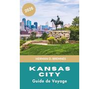 Kansas City Guide de voyage 2026: Découvrez le patrimoine jazz, la culture du barbecue, les quartiers historiques, les attractions locales et des ... pour votre escapade dans le Missouri