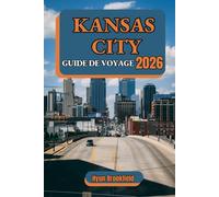 KANSAS CITY GUIDE DE VOYAGE 2026: Votre guide pratique des principales attractions, activités, transports, hébergements, spécialités locales et conseils de voyage pour tous les visiteurs