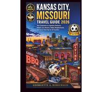 KANSAS CITY, MISSOURI TRAVEL GUIDE 2026: Your Companion to Legendary Barbecue, Historic Jazz Districts, Hidden Neighborhoods, and Soccer Host Tips for All Travelers