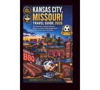 KANSAS CITY, MISSOURI TRAVEL GUIDE 2026: Your Companion to Legendary Barbecue, Historic Jazz Districts, Hidden Neighborhoods, and Soccer Host Tips for All Travelers
